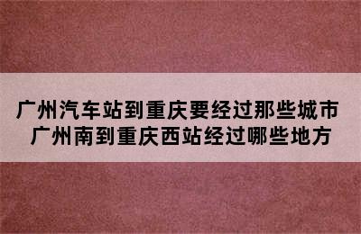 广州汽车站到重庆要经过那些城市 广州南到重庆西站经过哪些地方